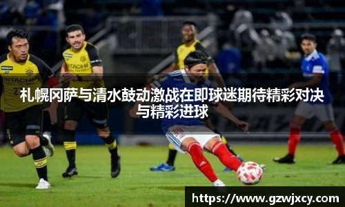 札幌冈萨与清水鼓动激战在即球迷期待精彩对决与精彩进球