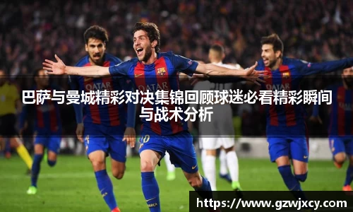 巴萨与曼城精彩对决集锦回顾球迷必看精彩瞬间与战术分析