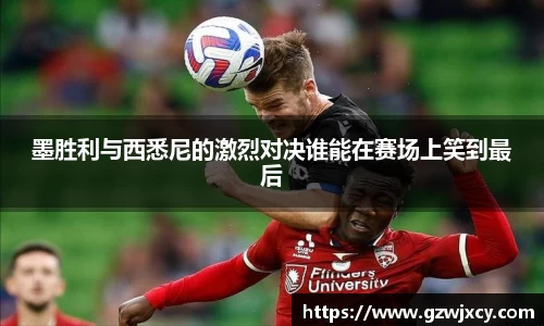墨胜利与西悉尼的激烈对决谁能在赛场上笑到最后