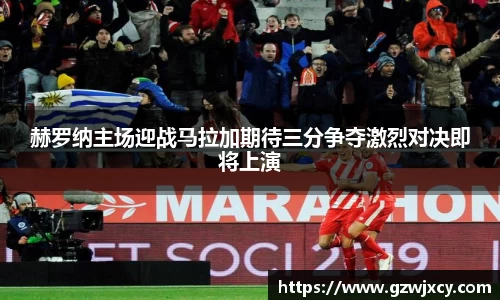 赫罗纳主场迎战马拉加期待三分争夺激烈对决即将上演