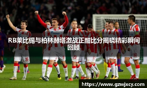 RB莱比锡与柏林赫塔激战正酣比分揭晓精彩瞬间回顾