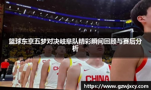 篮球东京五梦对决岐阜队精彩瞬间回顾与赛后分析